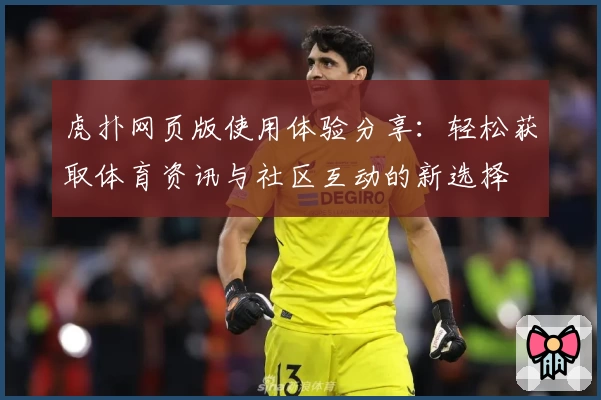 虎扑网页版使用体验分享：轻松获取体育资讯与社区互动的新选择