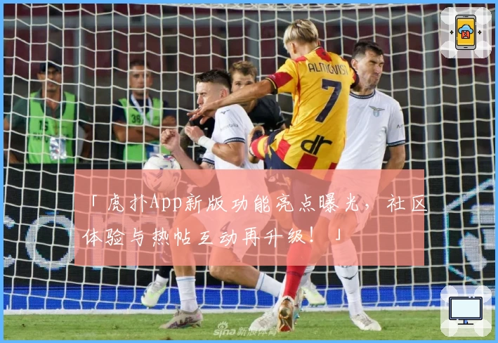 「虎扑App新版功能亮点曝光，社区体验与热帖互动再升级！」