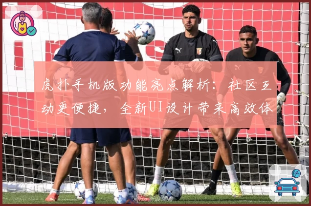 虎扑手机版功能亮点解析：社区互动更便捷，全新UI设计带来高效体验
