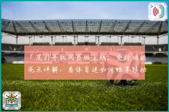 「虎扑手机网页版上线:全新功能亮点详解,看体育迷如何畅享移动端极致体验」