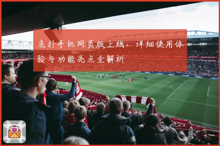 虎扑手机网页版上线，详细使用体验与功能亮点全解析