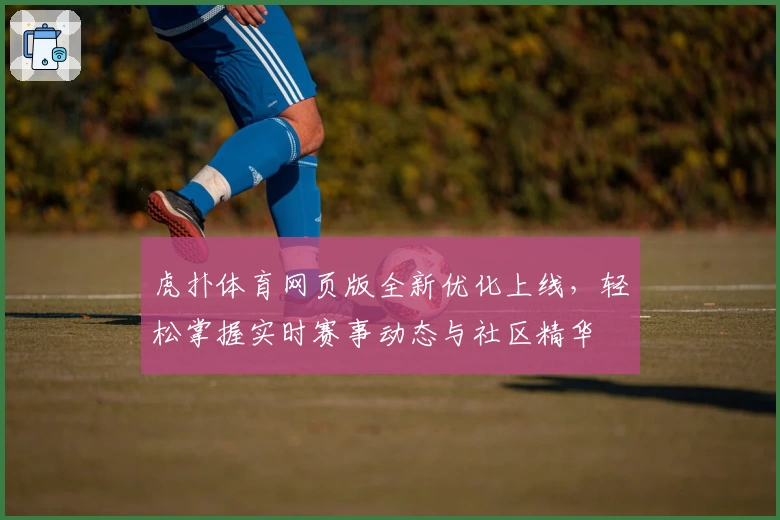 虎扑体育网页版全新优化上线，轻松掌握实时赛事动态与社区精华