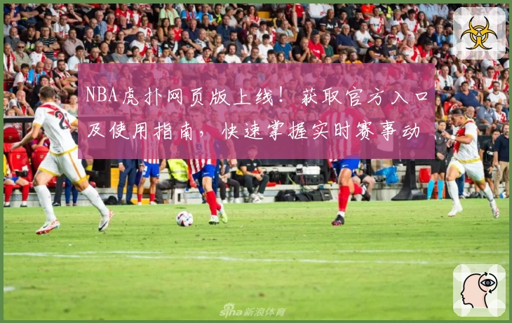 NBA虎扑网页版上线！获取官方入口及使用指南，快速掌握实时赛事动态