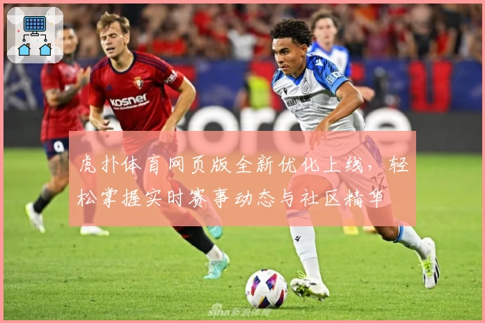 虎扑体育网页版全新优化上线，轻松掌握实时赛事动态与社区精华