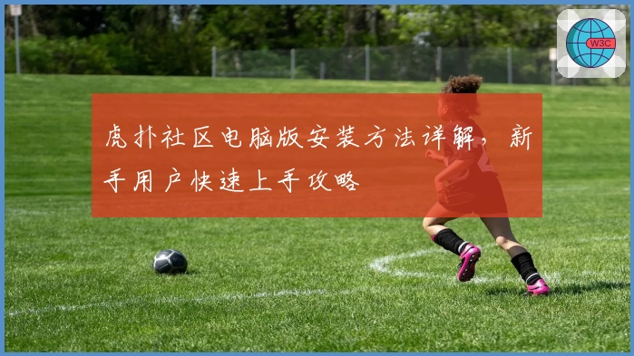 虎扑社区电脑版安装方法详解，新手用户快速上手攻略