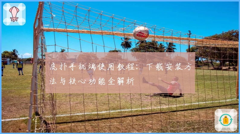 虎扑手机端使用教程：下载安装方法与核心功能全解析
