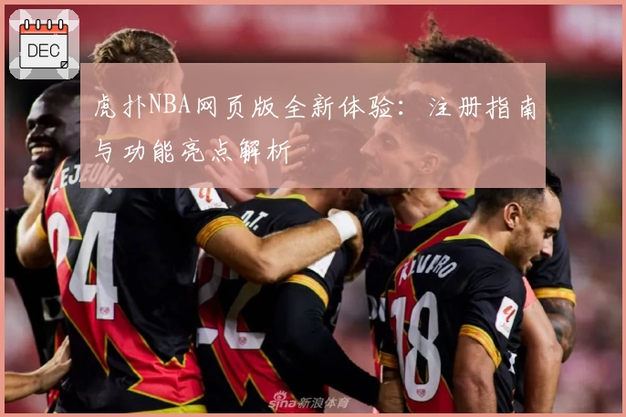 虎扑NBA网页版全新体验：注册指南与功能亮点解析