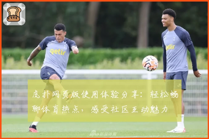 虎扑网页版使用体验分享：轻松畅聊体育热点，感受社区互动魅力