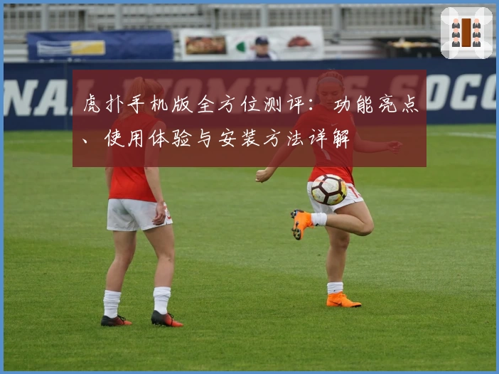 虎扑手机版全方位测评：功能亮点、使用体验与安装方法详解