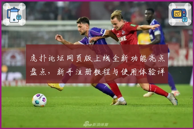 虎扑论坛网页版上线全新功能亮点盘点，新手注册教程与使用体验详解