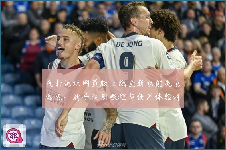 虎扑论坛网页版上线全新功能亮点盘点，新手注册教程与使用体验详解