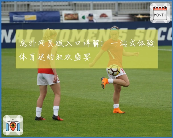 虎扑网页版入口详解：一站式体验体育迷的狂欢盛宴