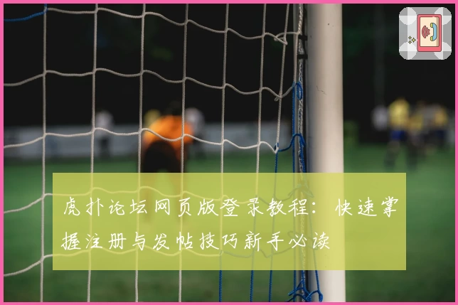 虎扑论坛网页版登录教程：快速掌握注册与发帖技巧新手必读