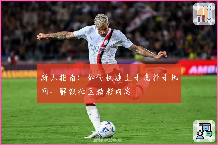 新人指南：如何快速上手虎扑手机网，解锁社区精彩内容