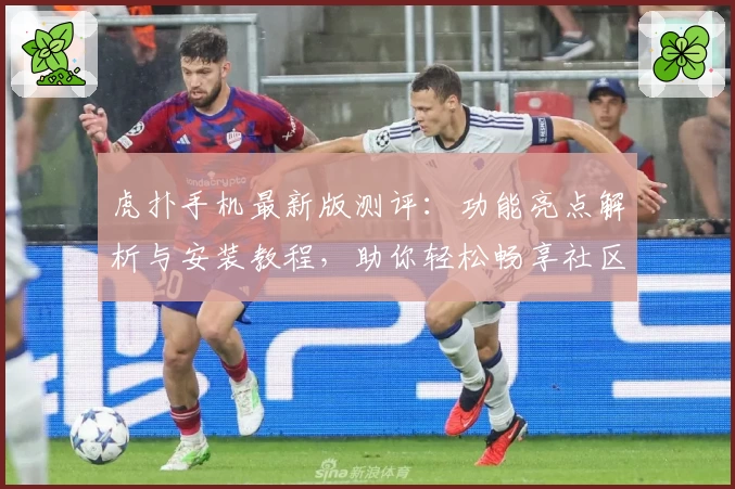 虎扑手机最新版测评：功能亮点解析与安装教程，助你轻松畅享社区互动