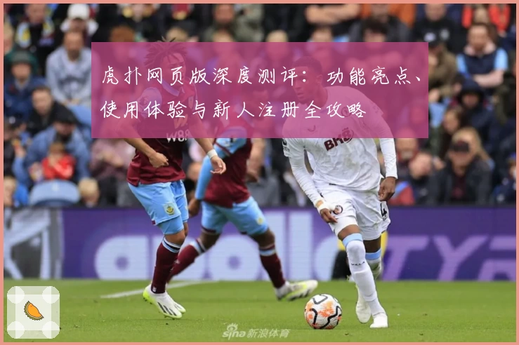 虎扑网页版深度测评：功能亮点、使用体验与新人注册全攻略