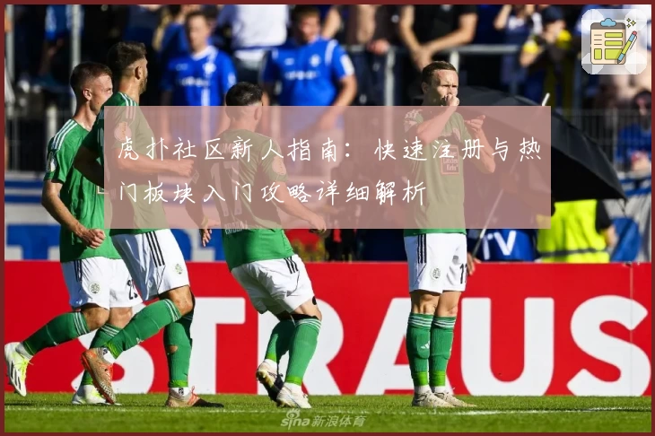 虎扑社区新人指南：快速注册与热门板块入门攻略详细解析