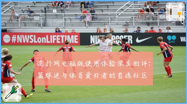 虎扑网电脑版使用体验深度测评：篮球迷与体育爱好者的首选社区