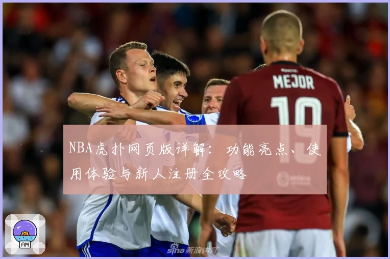 NBA虎扑网页版详解：功能亮点、使用体验与新人注册全攻略
