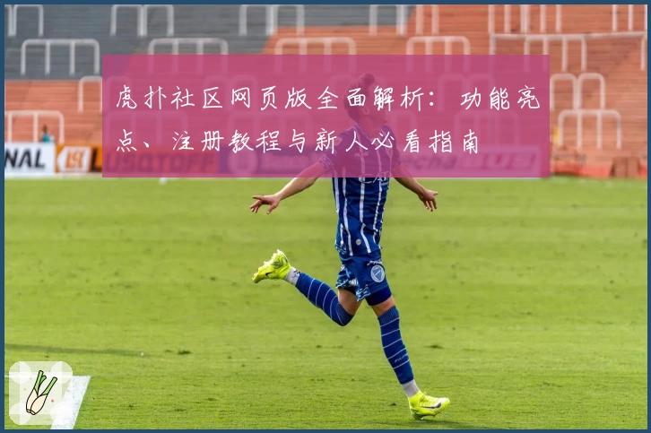 虎扑社区网页版全面解析：功能亮点、注册教程与新人必看指南